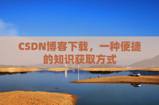 CSDN博客下载,一种便捷的知识获取方式